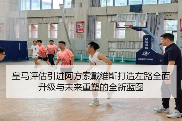 皇马评估引进阿方索戴维斯打造左路全面升级与未来重塑的全新蓝图 | pg
