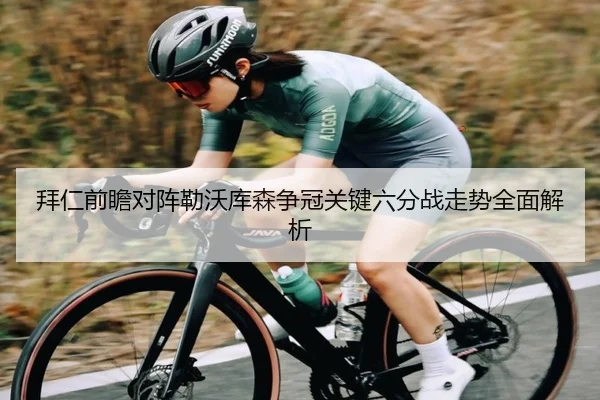 拜仁前瞻对阵勒沃库森争冠关键六分战走势全面解析 - pg