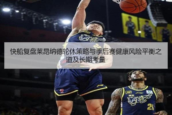 快船复盘莱昂纳德轮休策略与季后赛健康风险平衡之道及长期考量 | pg